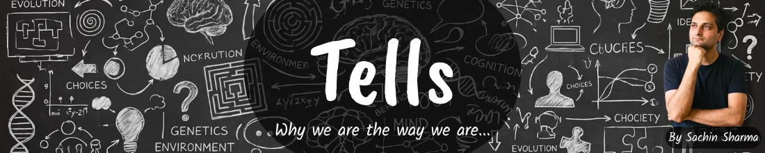 Tells. Why we are the way we are. By Sachin Sharma.